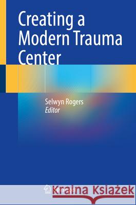 Creating a Modern Trauma Center Selwyn Rogers 9783031665233 Springer - książka