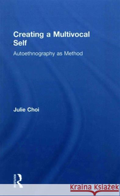 Creating a Multivocal Self: Autoethnography as Method Julie Choi 9781138189843 Routledge - książka