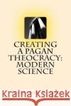Creating a Pagan Theocracy: Modern Science Jefferson White 9781505285246 Createspace