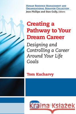 Creating a Pathway to Your Dream Career: Designing and Controlling a Career Around Your Life Goals​ Kucharvy, Tom 9781606498989 Business Expert Press - książka