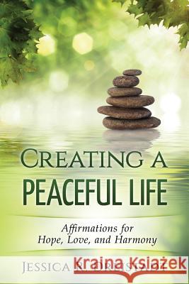 Creating a Peaceful Life: Affirmations for Hope, Love, and Harmony Jessica R. Dreistadt 9781536814644 Createspace Independent Publishing Platform - książka