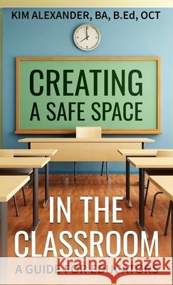 Creating a Safe Space in the Classroom: A Guide for Educators Kim Alexander 9781777925420 Kim Alexander - książka