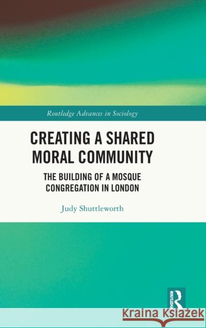 Creating a Shared Moral Community: The Building of a Mosque Congregation in London Shuttleworth, Judy 9780367529826 Taylor & Francis Ltd - książka