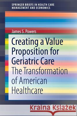 Creating a Value Proposition for Geriatric Care: The Transformation of American Healthcare Powers, James S. 9783319622705 Springer - książka