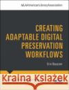 Creating Adaptable Digital Preservation Workflows Erin Baucom 9780838948248 American Library Association