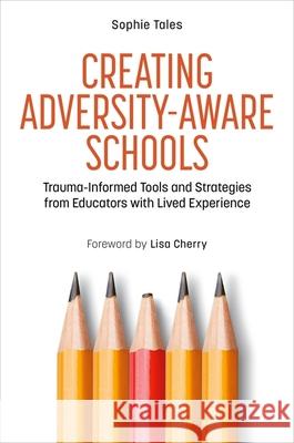 Creating Adversity-Aware Schools: Trauma-Informed Tools and Strategies from Educators with Lived Experience Sophie Tales 9781839974939 Jessica Kingsley Publishers - książka