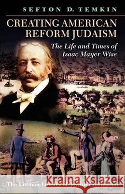 Creating American Reform Judaism: Life and Times of Isaac Mayer Wise Sefton D. Temkin 9781874774457 THE LITTMAN LIBRARY OF JEWISH CIVILIZATION - książka
