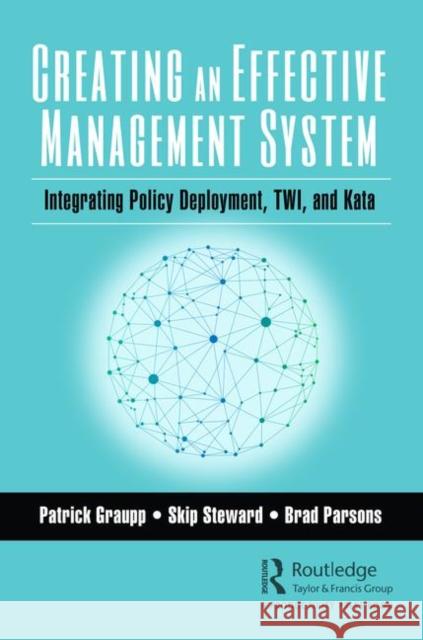 Creating an Effective Management System: Integrating Policy Deployment, Twi, and Kata Patrick Graupp Skip Steward Brad Parsons 9781138594951 Taylor & Francis Ltd - książka