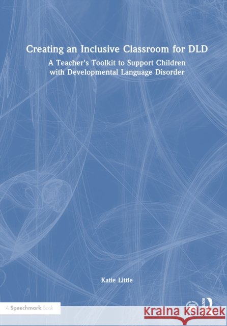 Creating an Inclusive Classroom for DLD: A Teacher's Toolkit to Support Children with Developmental Language Disorder Katie Little 9781032717654 Routledge - książka