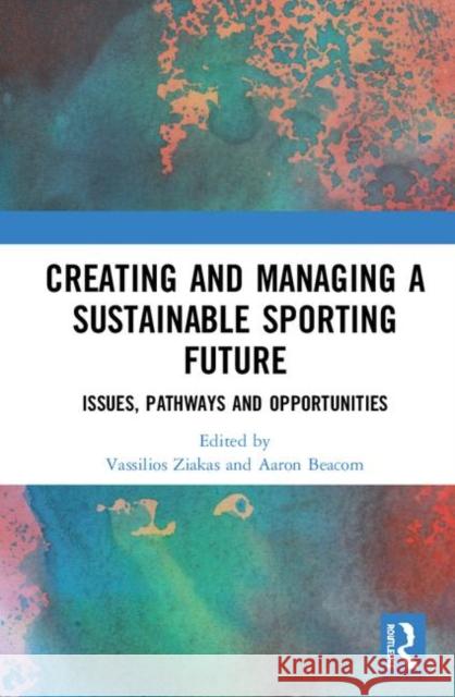 Creating and Managing a Sustainable Sporting Future: Issues, Pathways and Opportunities Vassilios Ziakas Aaron Beacom 9780367369262 Routledge - książka