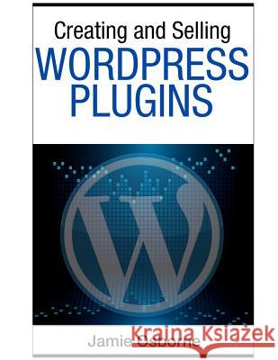 Creating and Selling Wordpress Plugins Jamie Osborne 9781502958013 Createspace Independent Publishing Platform - książka