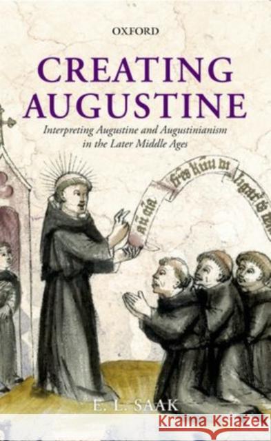 Creating Augustine: Interpreting Augustine and Augustinianism in the Later Middle Ages Saak, Eric Leland 9780199646388 Oxford University Press, USA - książka