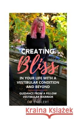 Creating Bliss In Your Life With A Vestibular Condition and Beyond: Guidance From A Fellow Vestibular Warrior Englert, Em 9781006982903 Blurb - książka