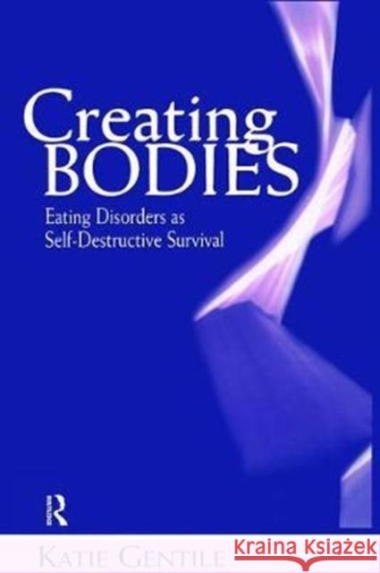 Creating Bodies: Eating Disorders as Self-Destructive Survival Katie Gentile 9781138462090 Routledge - książka