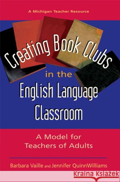 Creating Book Clubs in the English Language Classroom: A Model for Teachers of Adults Vaille, Barbara 9780472031092 University of Michigan Press - książka