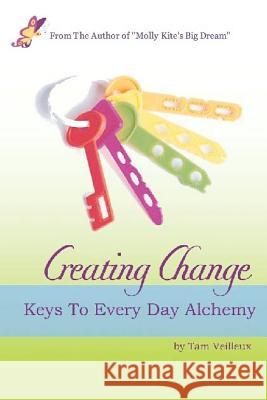 Creating Change: Keys to Every Day Alchemy Tam Veilleux 9781470017989 Createspace - książka
