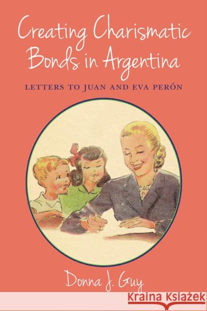 Creating Charismatic Bonds in Argentina: Letters to Juan and Eva Perón Guy, Donna J. 9780826338389 University of New Mexico Press - książka