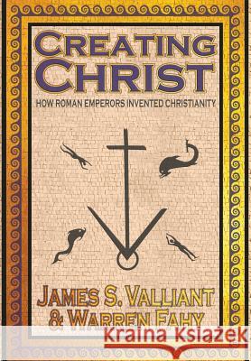 Creating Christ: How Roman Emperors Invented Christianity James Valliant, Warren Fahy 9781949914627 Crossroad Press - książka