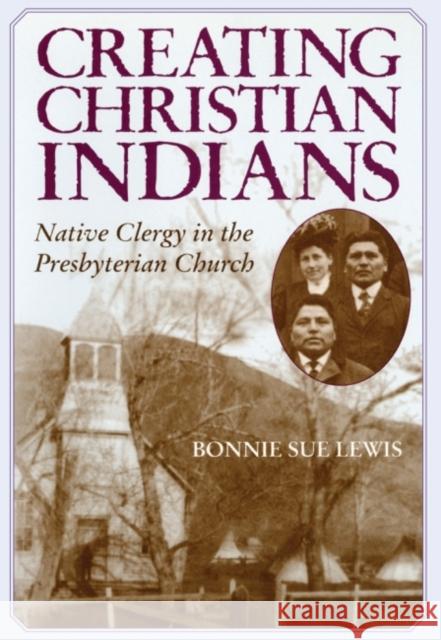 Creating Christian Indians: Native Clergy in the Presbyterian Church Bonnie Sue Lewis 9780806135168 University of Oklahoma Press - książka