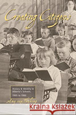 Creating Citizens: History and Identity in Alberta's Schools, 1905 To1980 Von Heyking, Amy 9781552381441 University of Calgary Press - książka