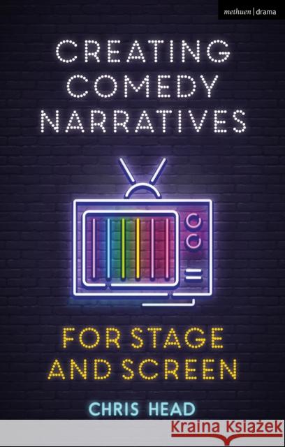 Creating Comedy Narratives for Stage and Screen Head, Chris 9781350155756 Bloomsbury Publishing PLC - książka