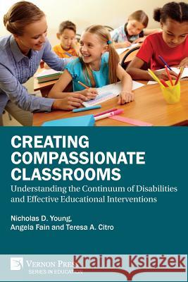 Creating Compassionate Classrooms: Understanding the Continuum of Disabilities and Effective Educational Interventions Nicholas D. Young Angela C. Fain Teresa a. Citro 9781622736607 Vernon Press - książka