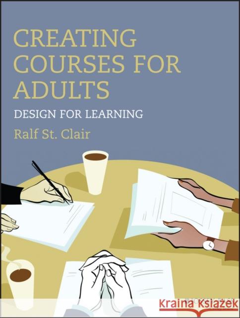 Creating Courses for Adults: Design for Learning St Clair, Ralf 9781118438978 John Wiley & Sons Inc - książka