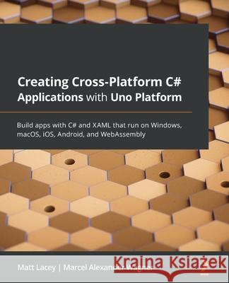 Creating Cross-Platform C# Applications with Uno Platform: Build apps with C# and XAML that run on Windows, macOS, iOS, Android, and WebAssembly Matt Lacey Marcel Alexander Wagner 9781801078498 Packt Publishing - książka