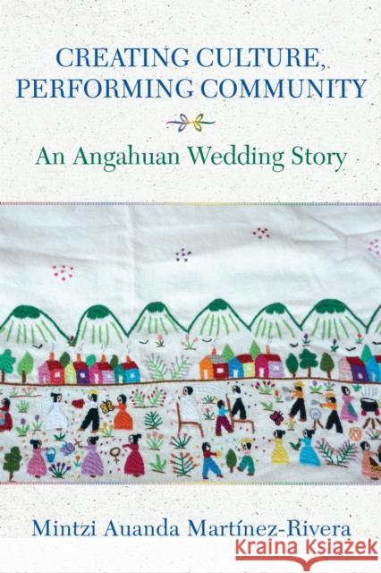 Creating Culture, Performing Community: An Angahuan Wedding Story Mintzi Auanda Martinez-Rivera 9780253073426 Indiana University Press - książka