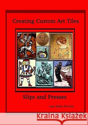 Creating Custom Art Tiles: Slips And Presses Fletcher, Jaye Slade 9781441404817 Createspace - książka