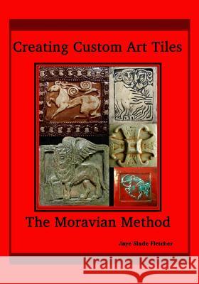 Creating Custom Art Tiles: The Moravian Method Jaye Slade Fletcher 9781441411563 Createspace - książka