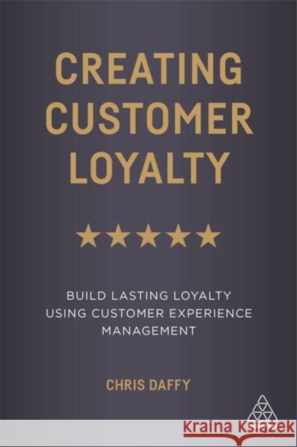 Creating Customer Loyalty: Build Lasting Loyalty Using Customer Experience Management Daffy, Chris 9780749498061 Kogan Page - książka