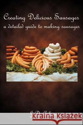 Creating Delicious Sausages: A Detailed Guide to Making Sausages Gilson, J. D. 9780759619937 Authorhouse - książka