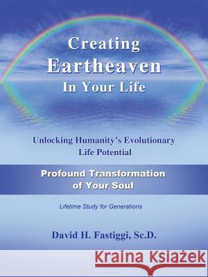 Creating Eartheaven in Your Life Profound Transformation of Your Soul: Unlocking Humanity's Evolutionary Life Potential David H. Fastiggi 9781496908940 Authorhouse - książka