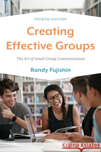 Creating Effective Groups: The Art of Small Group Communication Randy Fujishin 9781538164440 Rowman & Littlefield - książka