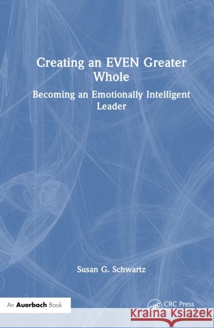Creating Even a Greater Whole: A Manager's Guide to Becoming an Emotionally Intelligent Leader Susan G. Schwartz 9781032854755 Auerbach Publications - książka