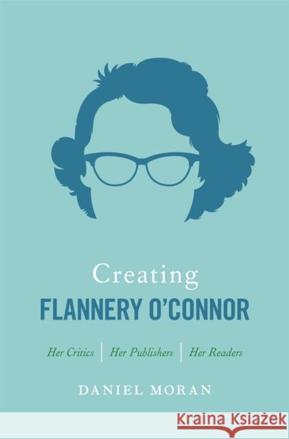 Creating Flannery O'Connor: Her Critics, Her Publishers, Her Readers Daniel Moran 9780820349541 University of Georgia Press - książka