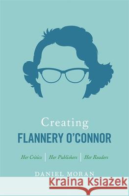 Creating Flannery O'Connor: Her Critics, Her Publishers, Her Readers Daniel Moran 9780820352930 University of Georgia Press - książka