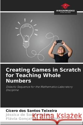 Creating Games in Scratch for Teaching Whole Numbers Teixeira, Cícero dos Santos, Santos, Jéssica de Sousa, Fernandes, Flávia Gonçalves 9786206815129 Our Knowledge Publishing - książka