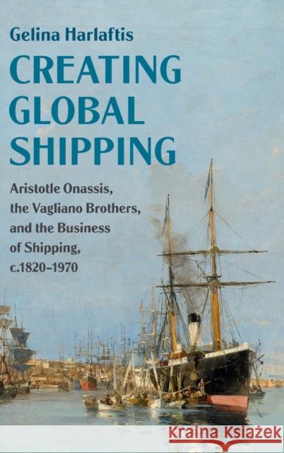 Creating Global Shipping: Aristotle Onassis, the Vagliano Brothers, and the Business of Shipping, C.1820-1970 Gelina Harlaftis 9781108475396 Cambridge University Press - książka