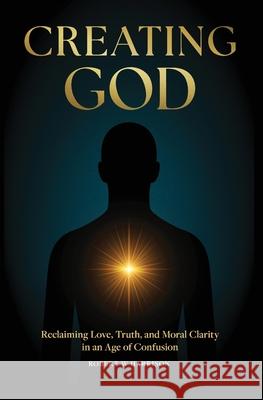 Creating God: Reclaiming Love, Truth, and Moral Clarity in an Age of Confusion Robert W. Harrison 9780648688211 Robert W. Harrison - książka