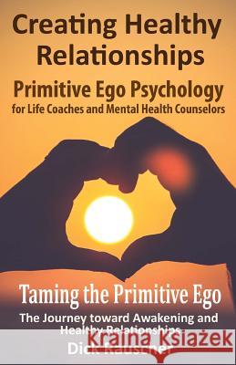Creating Healthy Relationships: Primitive Ego Psychology for Life Coaches and Mental Health Counselors Dick Rauscher 9781539770176 Createspace Independent Publishing Platform - książka