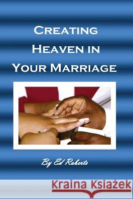 Creating Heaven in Your Marriage: (For the Married or Unmarried) Ed Roberts 9781515364436 Createspace - książka