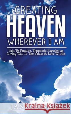 Creating Heaven Wherever I Am: Pain To Paradise, Traumatic Experiences Giving Way To The Values & Love Within Naus, Janine 9780998531205 Not Avail - książka