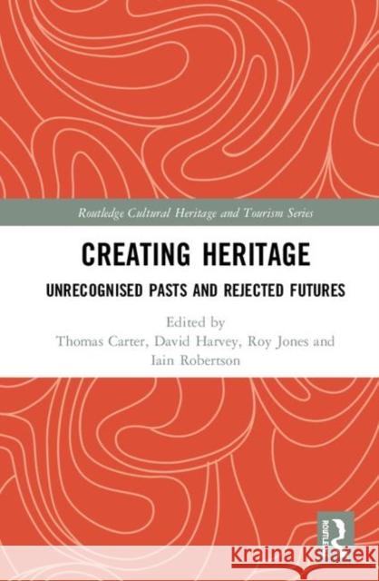 Creating Heritage: Unrecognised Pasts and Rejected Futures Thomas Carter David Charles Harvey Roy Jones 9780815347927 Routledge - książka