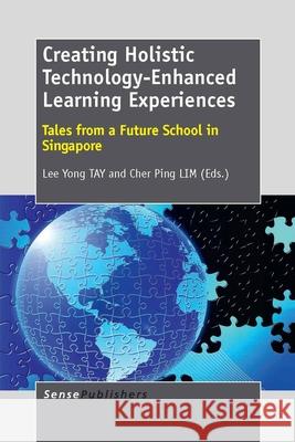 Creating Holistic Technology-Enhanced Learning Experiences : Tales from a Future School in Singapore Lee Yong Tay Cher Ping Lim 9789462090859 Sense Publishers - książka
