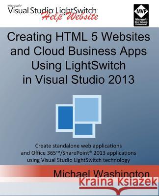 Creating HTML 5 Websites and Cloud Business Apps Using Lightswitch in Visual Studio 2013: Create Standalone Web Applications and Office 365 / Sharepoi Michael Washington 9781500664039 Createspace - książka