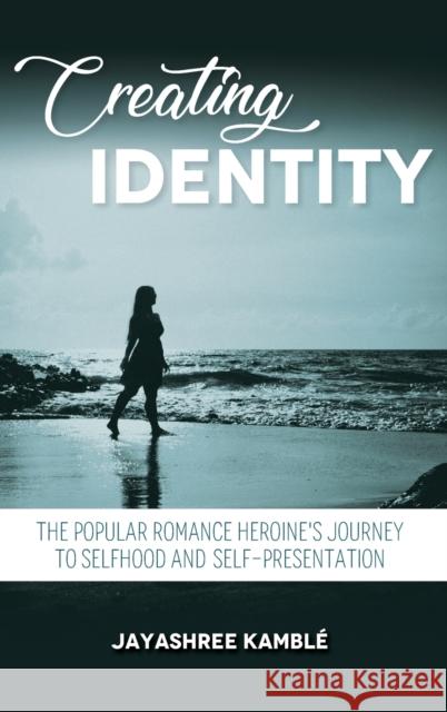 Creating Identity: The Popular Romance Heroine\'s Journey to Selfhood and Self-Presentation Jayashree Kamble 9780253065698 Indiana University Press - książka