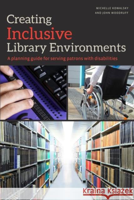 Creating Inclusive Library Environments: A Planning Guide for Serving Patrons with Disabilities Michelle Kowalsky John Woodruff 9780838914854 American Library Association - książka