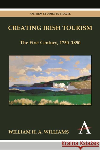 Creating Irish Tourism: The First Century, 1750-1850 Williams, William H. a. 9780857284075 Anthem Press - książka